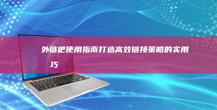 外链吧使用指南：打造高效链接策略的实用技巧